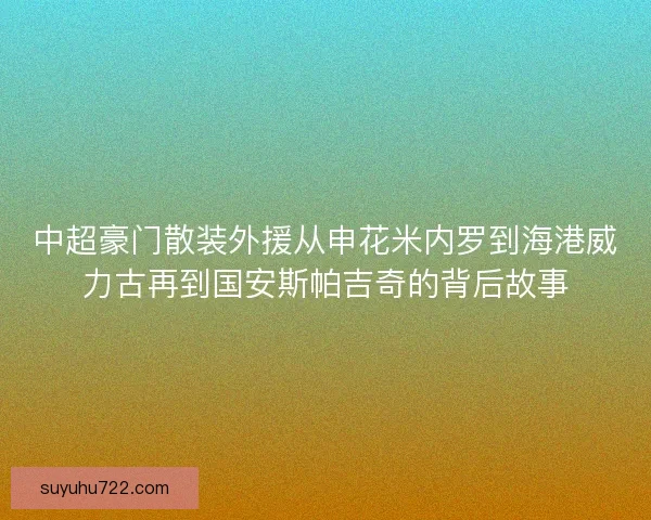 中超豪门散装外援从申花米内罗到海港威力古再到国安斯帕吉奇的背后故事